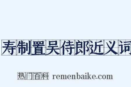 寿制置吴侍郎近义词是什么意思的图片